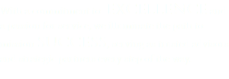 With a commitment to excellence and a passion for service, we illuminate the path to mission success, serving as trusted advisors and strategic partners every step of the way. 